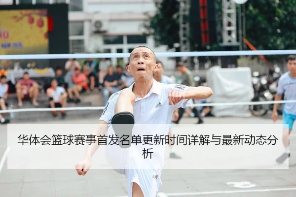 华体会篮球赛事首发名单更新时间详解与最新动态分析 - YABO SPORTS