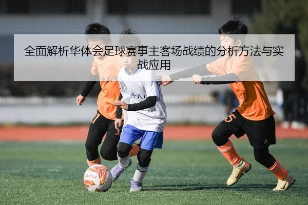 全面解析华体会足球赛事主客场战绩的分析方法与实战应用（YABO SPORTS）