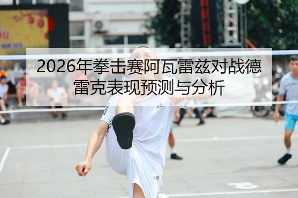 2026年拳击赛阿瓦雷兹对战德雷克表现预测与分析