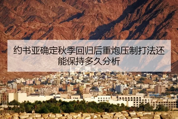约书亚确定秋季回归后重炮压制打法还能保持多久分析