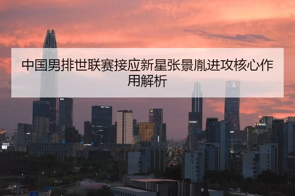中国男排世联赛接应新星张景胤进攻核心作用解析