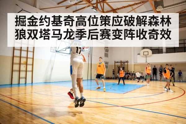 掘金约基奇高位策应破解森林狼双塔马龙季后赛变阵收奇效