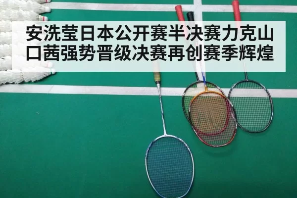 安洗莹日本公开赛半决赛力克山口茜强势晋级决赛再创赛季辉煌