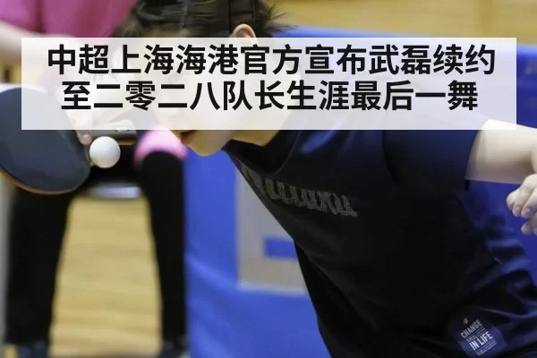 中超上海海港官方宣布武磊续约至二零二八队长生涯最后一舞