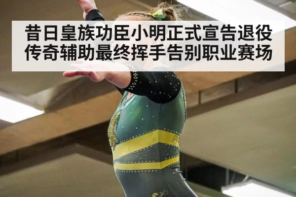 昔日皇族功臣小明正式宣告退役 传奇辅助最终挥手告别职业赛场