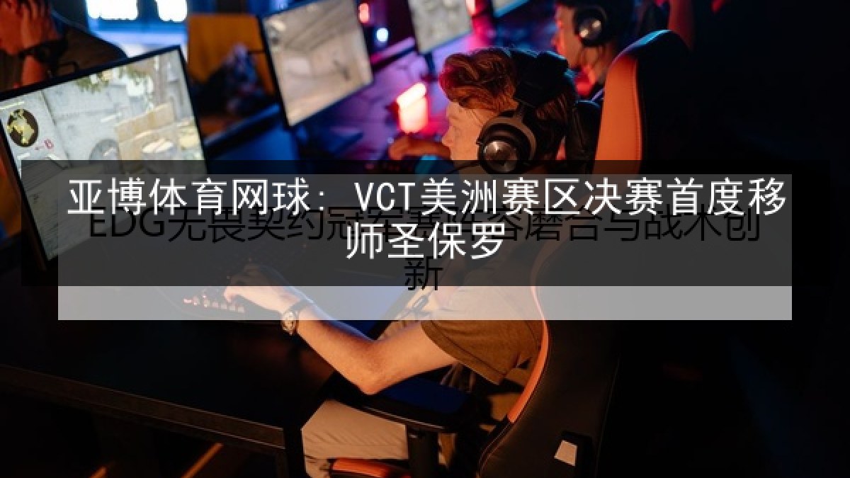 亚博体育网球: VCT美洲赛区决赛首度移师圣保罗 亚博体育网球: VCT美洲赛区决赛首度移师圣保罗