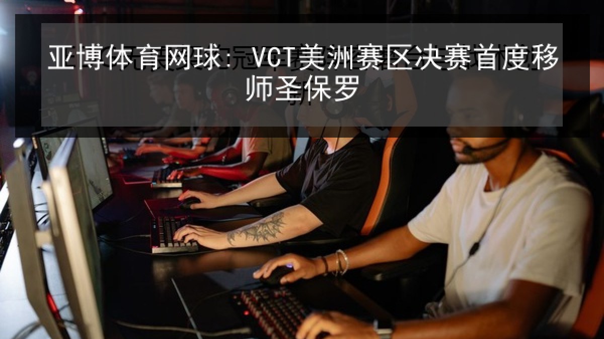 亚博体育网球: VCT美洲赛区决赛首度移师圣保罗