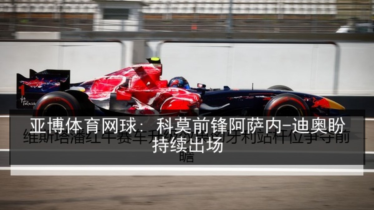 亚博体育网球: 科莫前锋阿萨内-迪奥盼持续出场 亚博体育网球: 科莫前锋阿萨内-迪奥盼持续出场