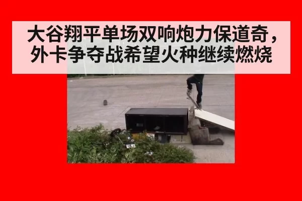 大谷翔平单场双响炮力保道奇,外卡争夺战希望火种继续燃烧