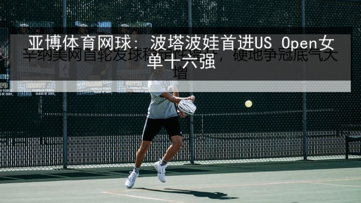 亚博体育网球: 波塔波娃首进US Open女单十六强 亚博体育网球: 波塔波娃首进US Open女单十六强