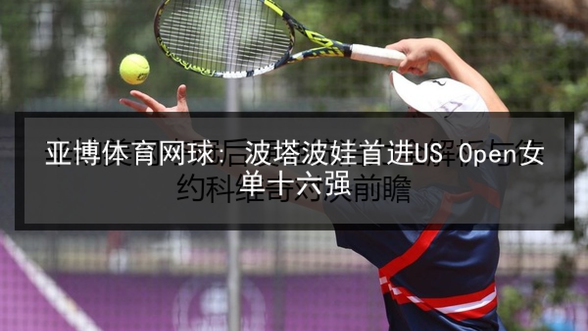 亚博体育网球: 波塔波娃首进US Open女单十六强