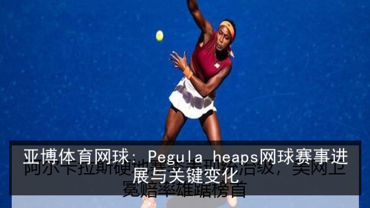 亚博体育网球: Pegula heaps网球赛事进展与关键变化 亚博体育网球: Pegula heaps网球赛事进展与关键变化