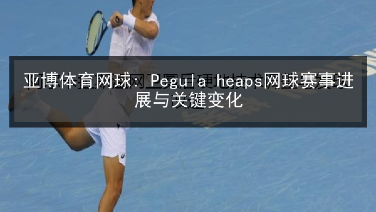 亚博体育网球: Pegula heaps网球赛事进展与关键变化