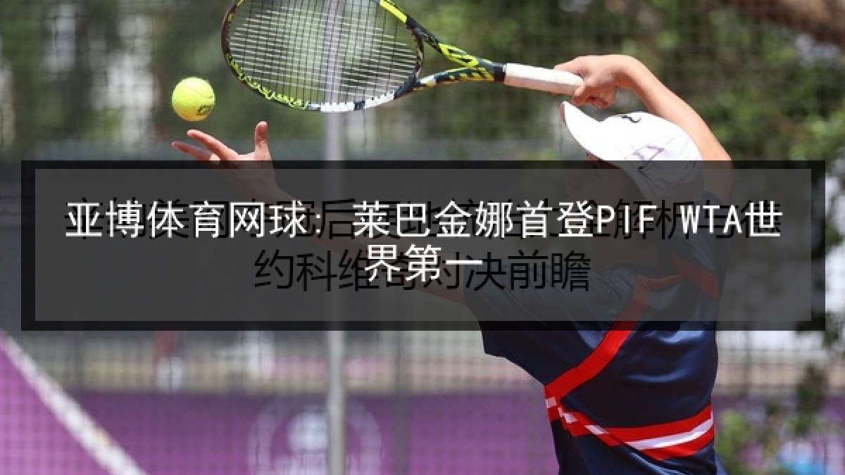 亚博体育网球: 莱巴金娜首登PIF WTA世界第一