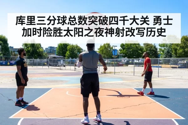 库里三分球总数突破四千大关 勇士加时险胜太阳之夜神射改写历史